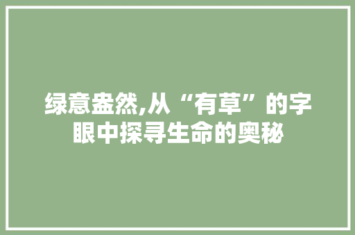 绿意盎然,从“有草”的字眼中探寻生命的奥秘