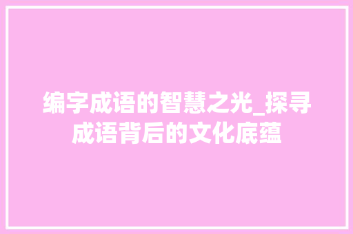编字成语的智慧之光_探寻成语背后的文化底蕴