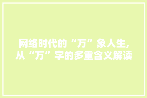 网络时代的“万”象人生,从“万”字的多重含义解读现代生活