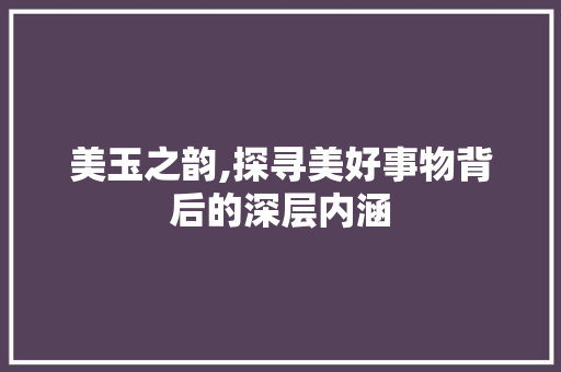 美玉之韵,探寻美好事物背后的深层内涵