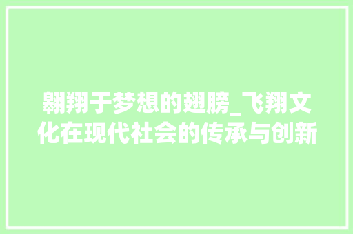 翱翔于梦想的翅膀_飞翔文化在现代社会的传承与创新