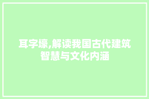 耳字壕,解读我国古代建筑智慧与文化内涵