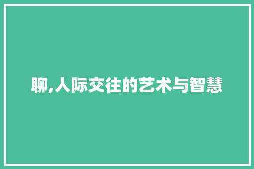 聊,人际交往的艺术与智慧