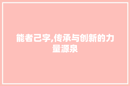 能者己字,传承与创新的力量源泉