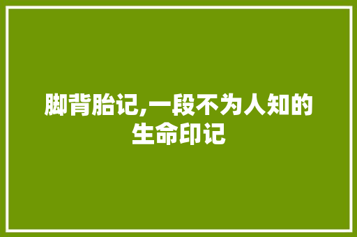 脚背胎记,一段不为人知的生命印记