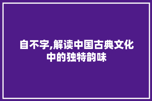自不字,解读中国古典文化中的独特韵味