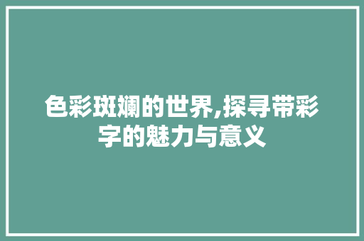 色彩斑斓的世界,探寻带彩字的魅力与意义