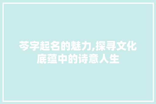 芩字起名的魅力,探寻文化底蕴中的诗意人生
