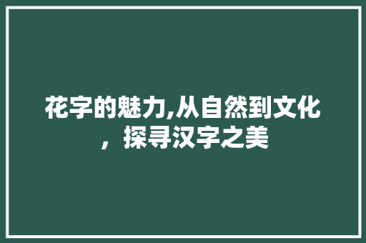 花字的魅力,从自然到文化，探寻汉字之美