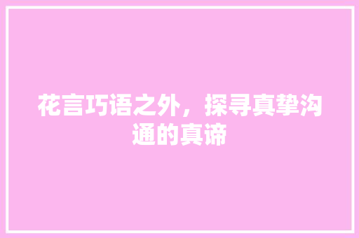 花言巧语之外，探寻真挚沟通的真谛