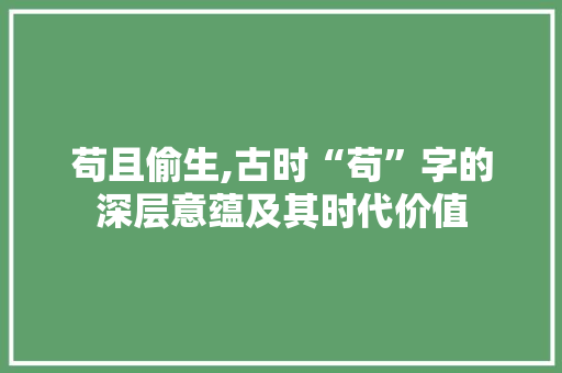 苟且偷生,古时“苟”字的深层意蕴及其时代价值