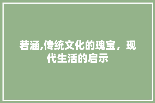 若涵,传统文化的瑰宝，现代生活的启示