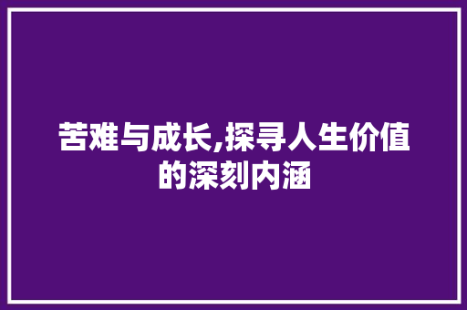 苦难与成长,探寻人生价值的深刻内涵