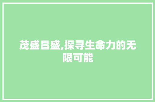 茂盛昌盛,探寻生命力的无限可能