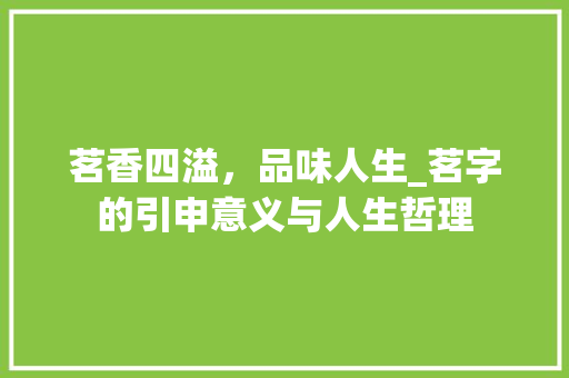 茗香四溢，品味人生_茗字的引申意义与人生哲理
