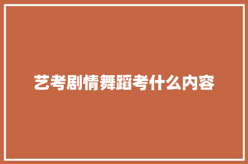 艺考剧情舞蹈考什么内容