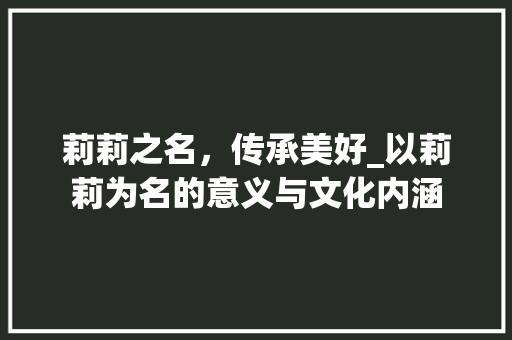 莉莉之名，传承美好_以莉莉为名的意义与文化内涵