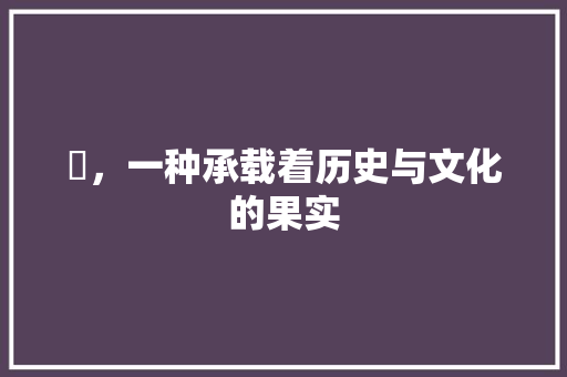 萢，一种承载着历史与文化的果实