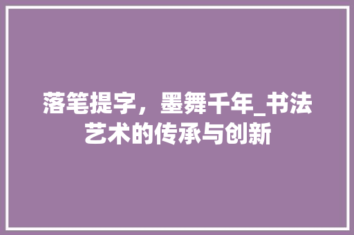 落笔提字，墨舞千年_书法艺术的传承与创新