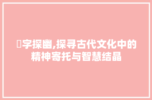 蒄字探幽,探寻古代文化中的精神寄托与智慧结晶