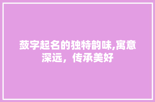 蔹字起名的独特韵味,寓意深远，传承美好