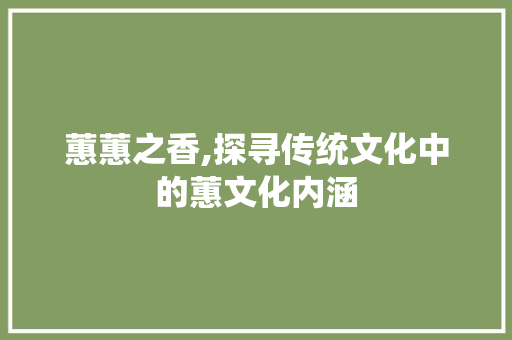 蕙蕙之香,探寻传统文化中的蕙文化内涵