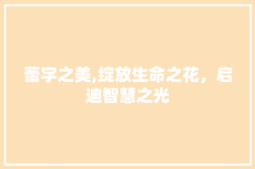 蕾字之美,绽放生命之花，启迪智慧之光
