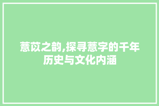 薏苡之韵,探寻薏字的千年历史与文化内涵