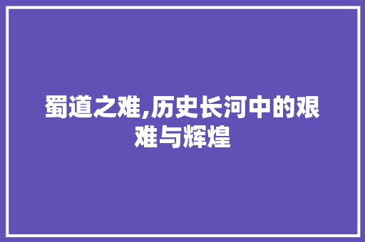 蜀道之难,历史长河中的艰难与辉煌