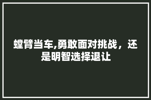 螳臂当车,勇敢面对挑战，还是明智选择退让