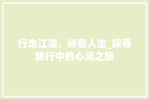 行走江湖，诗意人生_探寻旅行中的心灵之旅