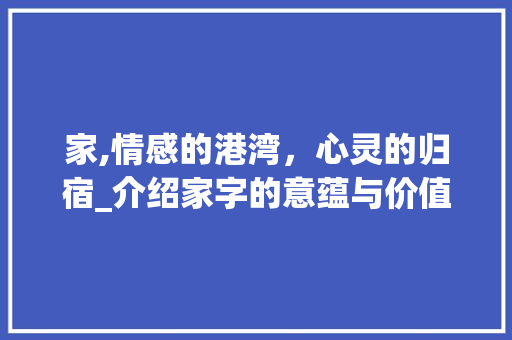 家,情感的港湾，心灵的归宿_介绍家字的意蕴与价值 合同协议