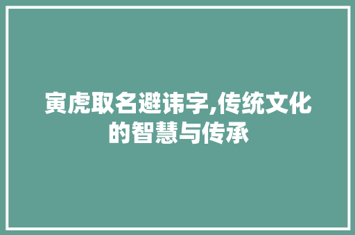 寅虎取名避讳字,传统文化的智慧与传承