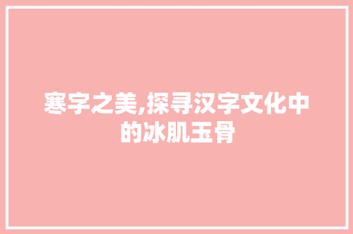 寒字之美,探寻汉字文化中的冰肌玉骨 优秀范文