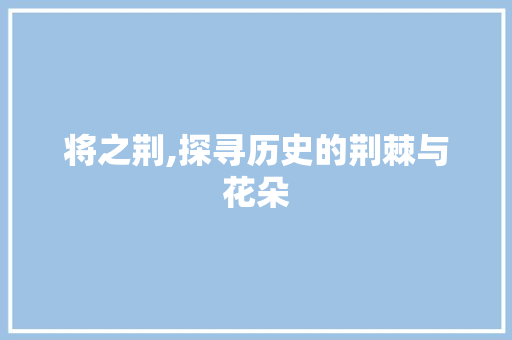 将之荆,探寻历史的荆棘与花朵