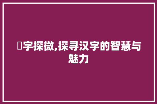 尐字探微,探寻汉字的智慧与魅力