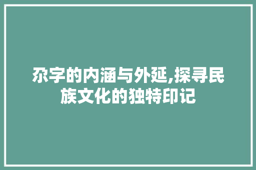 尕字的内涵与外延,探寻民族文化的独特印记 范文资源