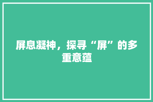屏息凝神，探寻“屏”的多重意蕴