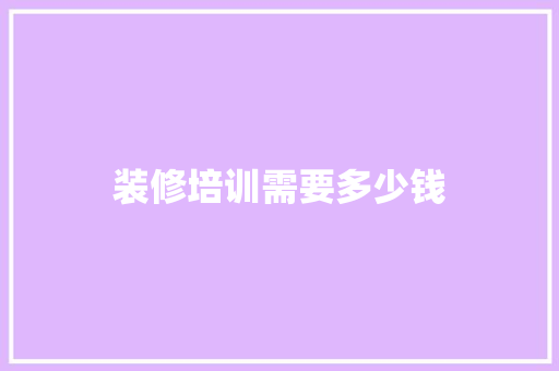 装修培训需要多少钱