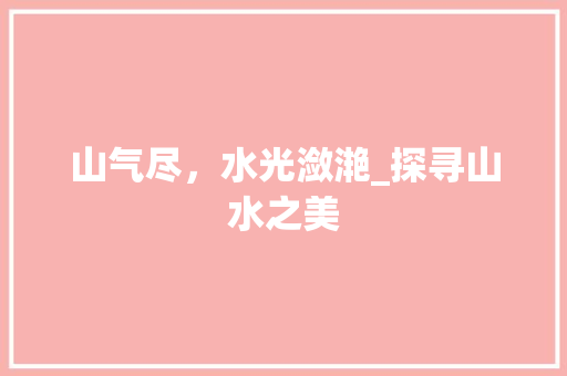 山气尽，水光潋滟_探寻山水之美
