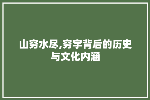 山穷水尽,穷字背后的历史与文化内涵