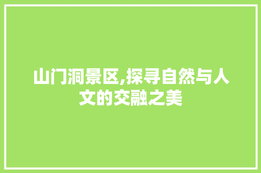 山门洞景区,探寻自然与人文的交融之美