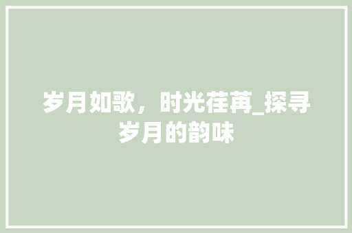 岁月如歌，时光荏苒_探寻岁月的韵味