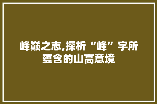 峰巅之志,探析“峰”字所蕴含的山高意境