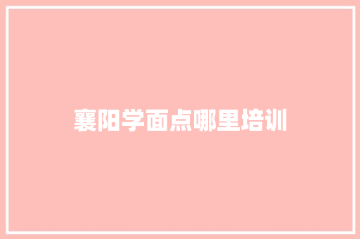 襄阳学面点哪里培训
