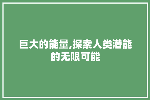 巨大的能量,探索人类潜能的无限可能