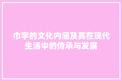巾字的文化内涵及其在现代生活中的传承与发展 范文之家