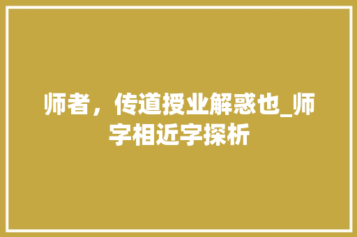 师者，传道授业解惑也_师字相近字探析 商业计划书范文