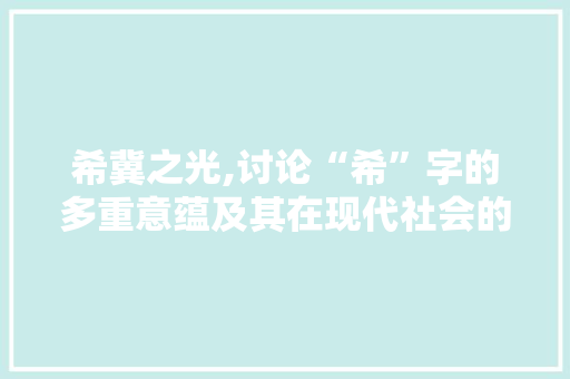 希冀之光,讨论“希”字的多重意蕴及其在现代社会的价值 范文资源