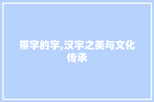 带字的字,汉字之美与文化传承